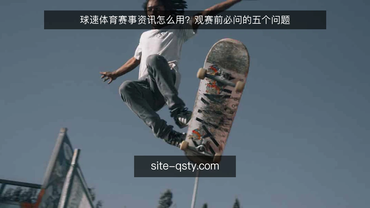 球速体育赛事资讯怎么用？观赛前必问的五个问题