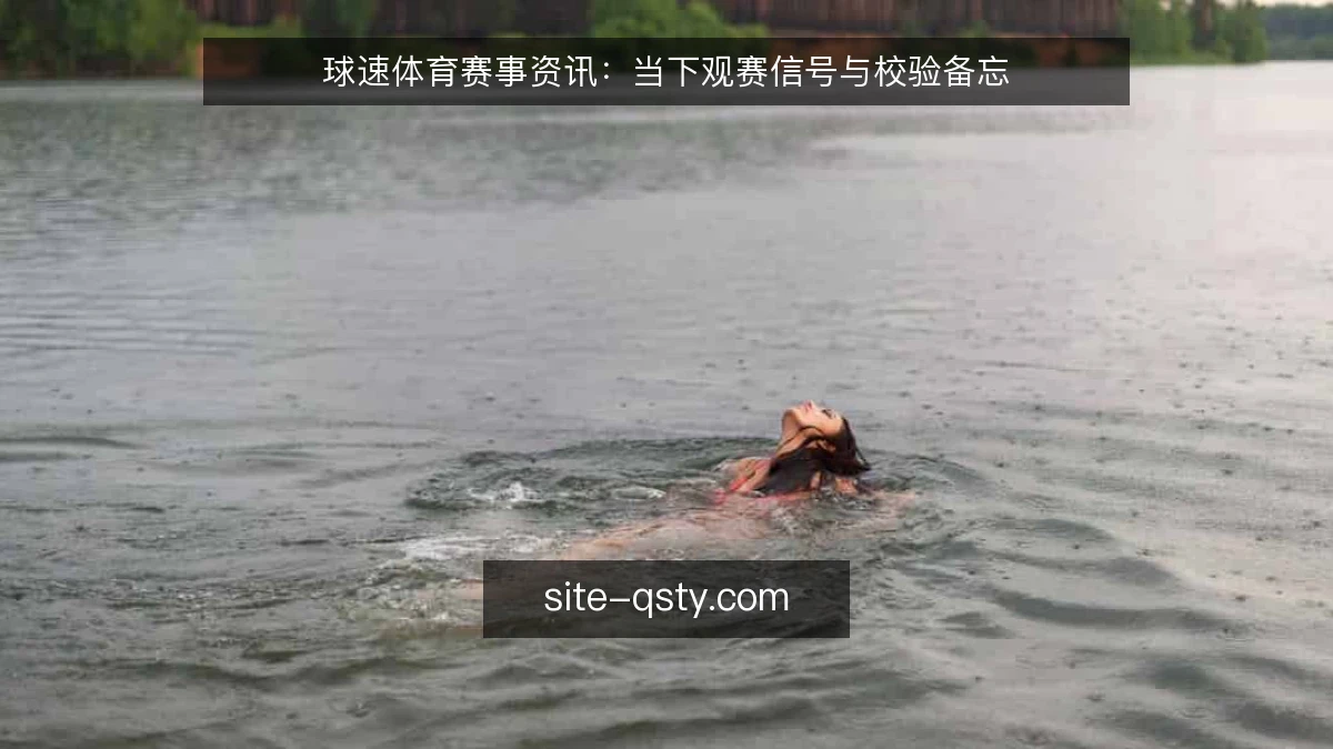 球速体育赛事资讯:当下观赛信号与校验备忘