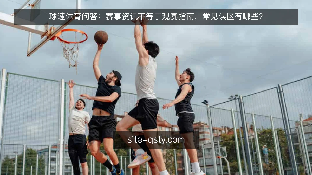 球速体育问答：赛事资讯不等于观赛指南，常见误区有哪些？