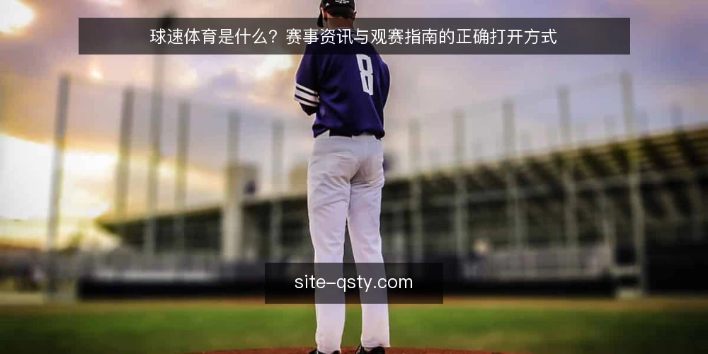 球速体育是什么?赛事资讯与观赛指南的正确打开方式 — 球速体育是什么? 配图