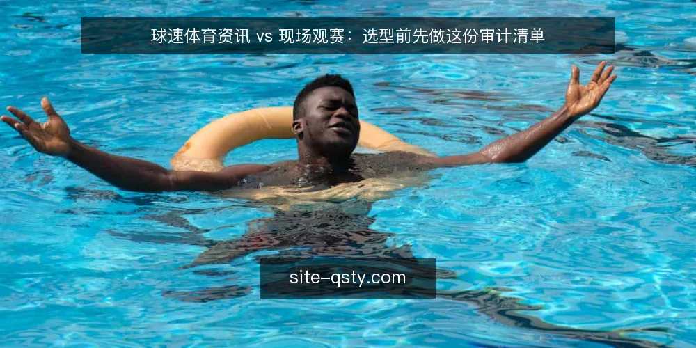 球速体育资讯 vs 现场观赛:选型前先做这份审计清单 — 为什么现在要审计观赛信息渠道 配图