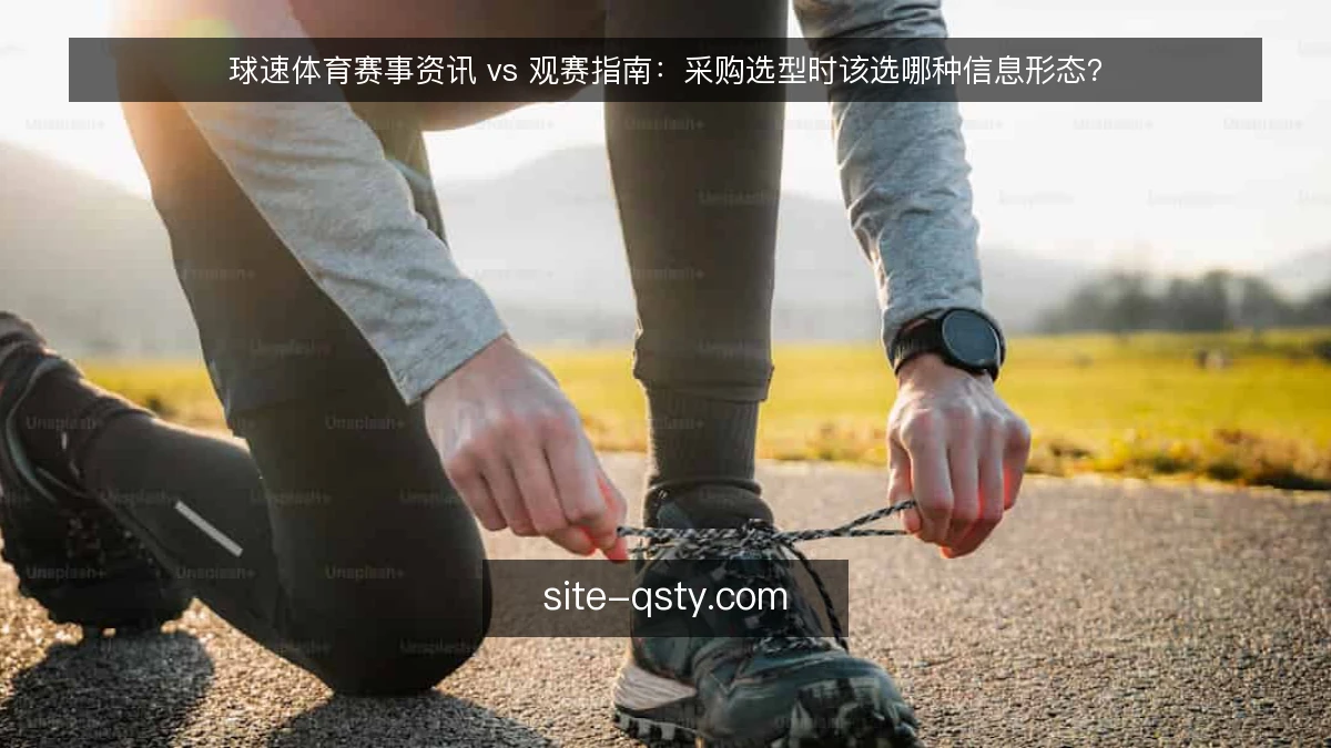 球速体育赛事资讯 vs 观赛指南:采购选型时该选哪种信息形态?