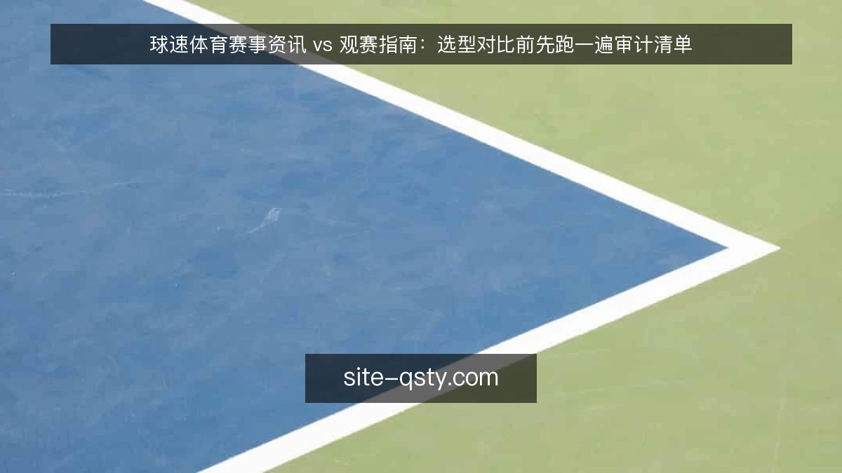 球速体育赛事资讯 vs 观赛指南:选型对比前先跑一遍审计清单