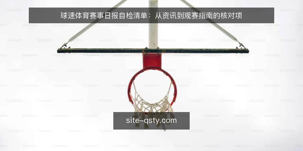 球速体育赛事日报自检清单:从资讯到观赛指南的核对项 — 为什么现在要做一次日报自检 配图