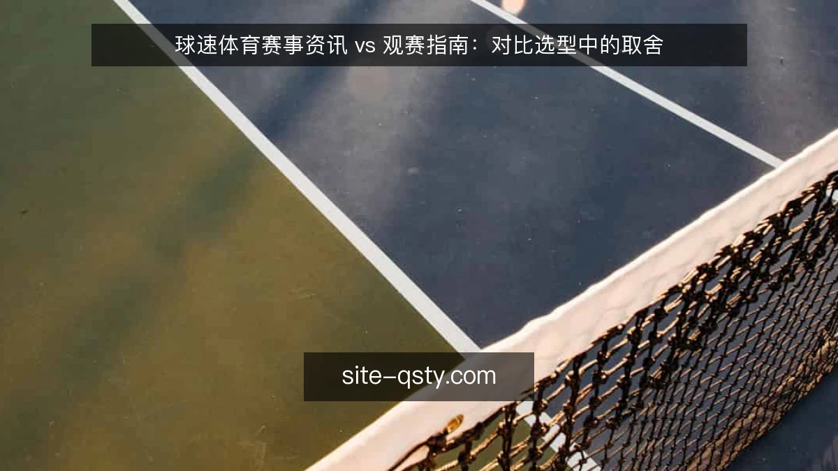 球速体育赛事资讯 vs 观赛指南:对比选型中的取舍