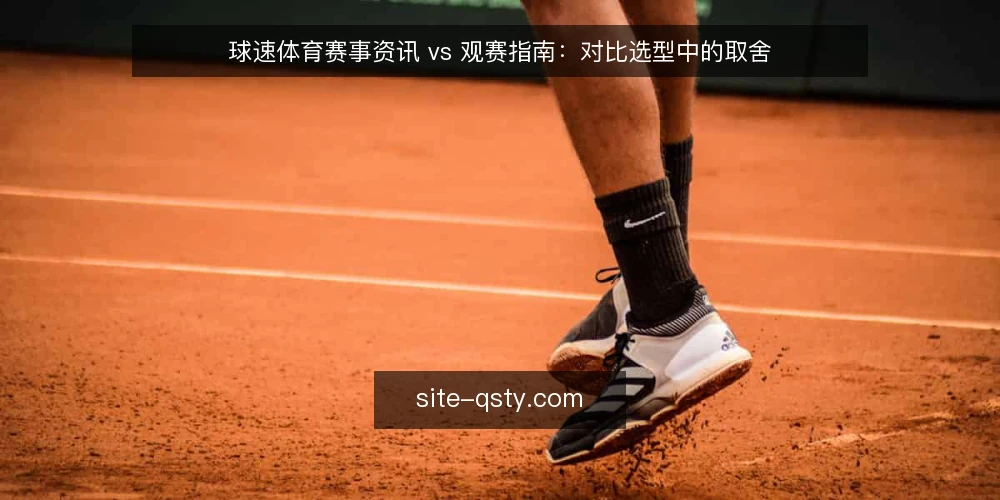 球速体育赛事资讯 vs 观赛指南:对比选型中的取舍 — 先定取舍标准 配图
