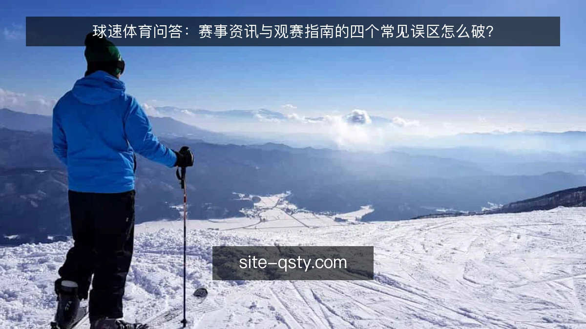 球速体育问答：赛事资讯与观赛指南的四个常见误区怎么破？