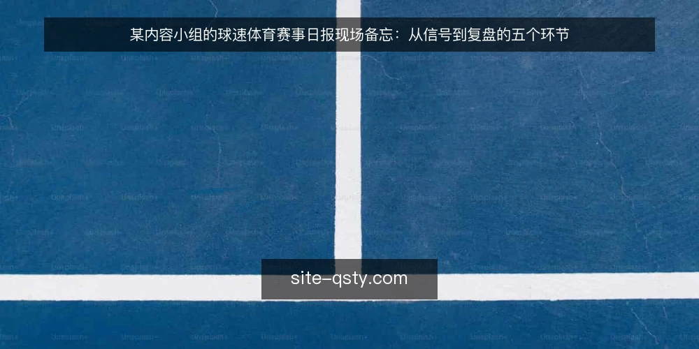 某内容小组的球速体育赛事日报现场备忘:从信号到复盘的五个环节 — 值班现场先看哪些信号 配图