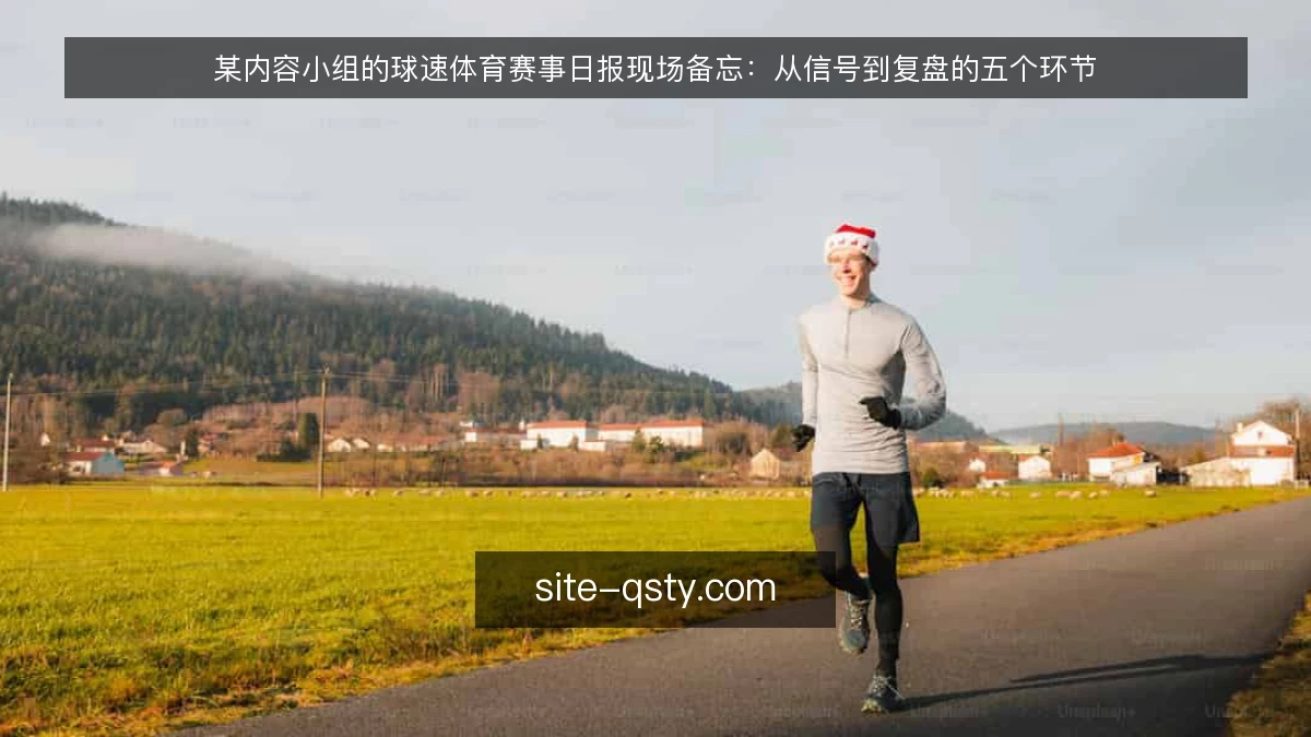 某内容小组的球速体育赛事日报现场备忘:从信号到复盘的五个环节