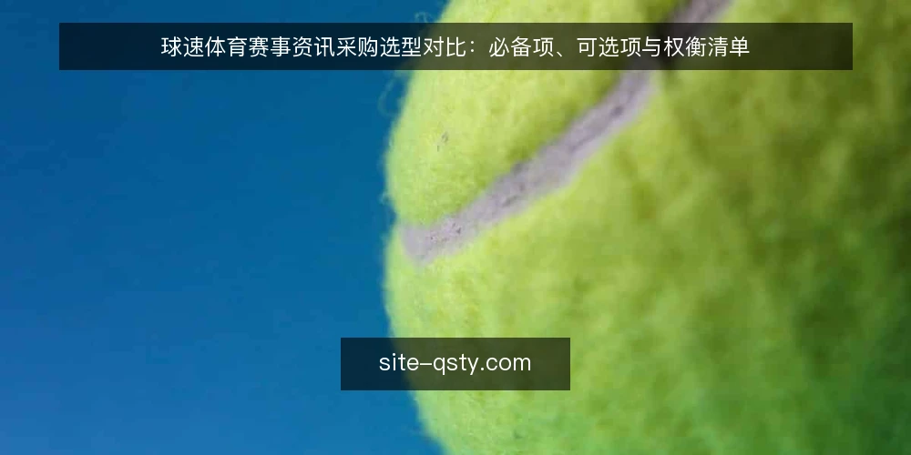 球速体育赛事资讯采购选型对比:必备项、可选项与权衡清单 — 先定评估标准:采购前要回答什么 配图