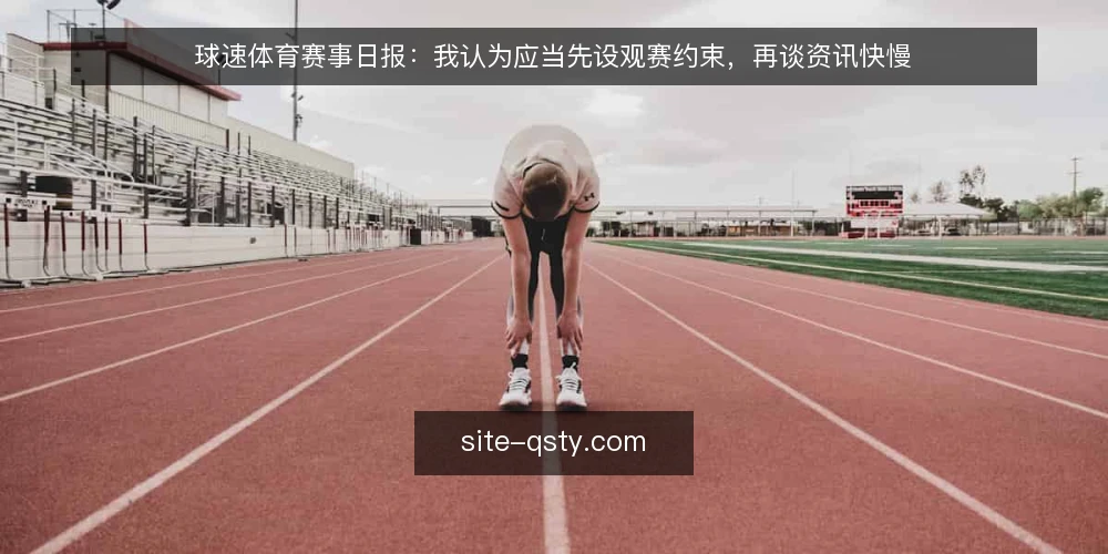 球速体育赛事日报:我认为应当先设观赛约束,再谈资讯快慢 — 先摆出一个真实的观赛夜晚 配图