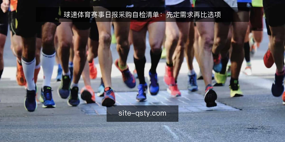 球速体育赛事日报采购自检清单:先定需求再比选项 — 先厘清赛事日报要解决的需求 配图