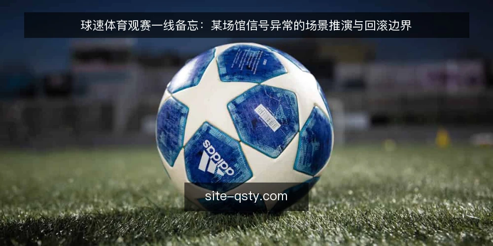 球速体育观赛一线备忘:某场馆信号异常的场景推演与回滚边界 — 先看哪些信号值得停下脚步 配图