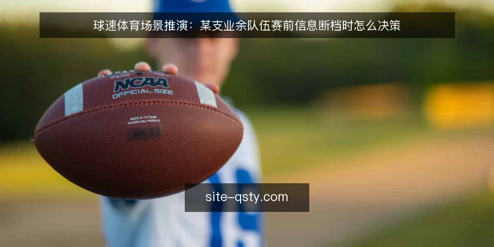 球速体育场景推演：某支业余队伍赛前信息断档时怎么决策 — 场景设定：赛前一周的信息缺口 配图