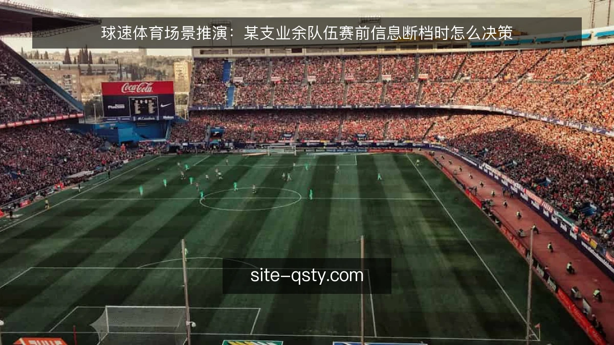 球速体育场景推演：某支业余队伍赛前信息断档时怎么决策